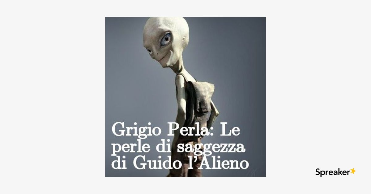 grigio perla, le perle di saggezza di Guido l'alieno 3