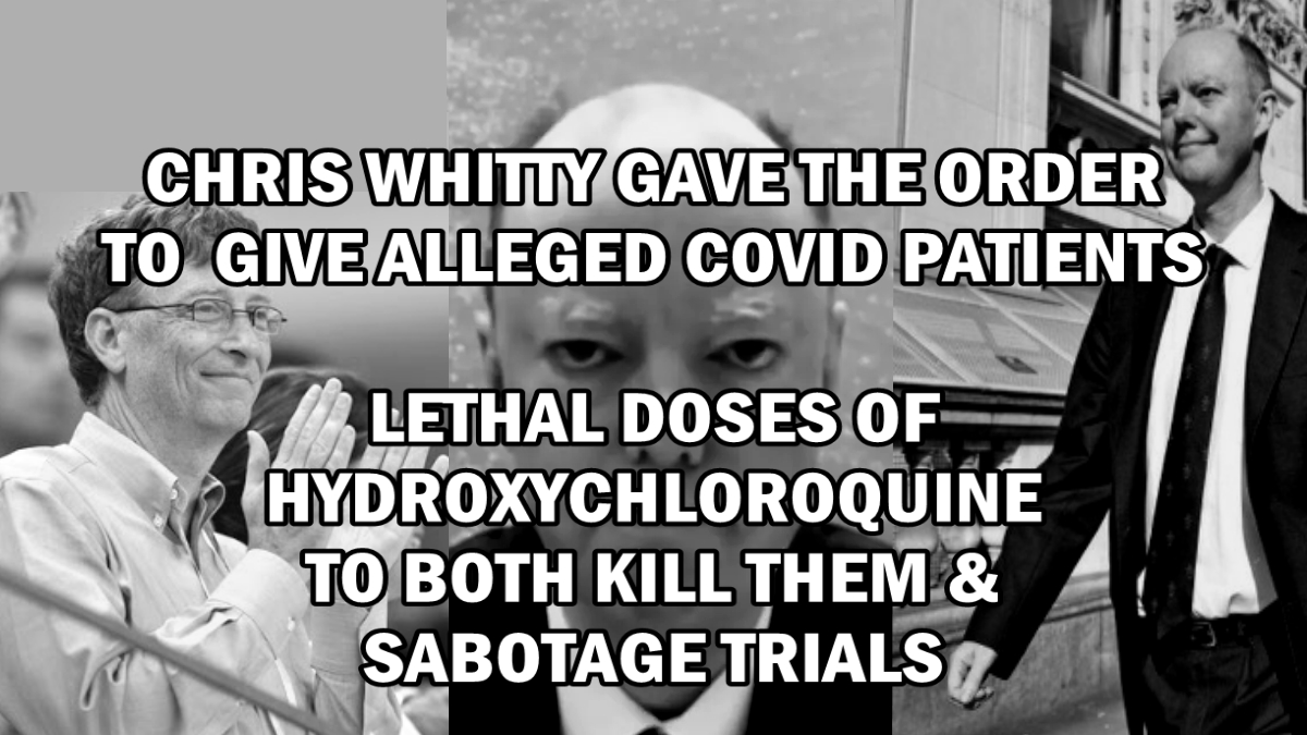 Chris Whitty gave the order to give alleged Covid-19 patients lethal doses of Hydroxychloroquine to both kill them and sabotage trials – Daily Expose